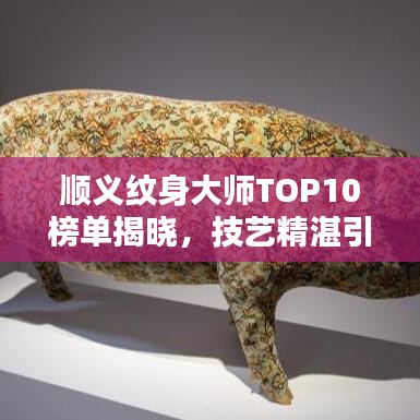 顺义纹身大师TOP10榜单揭晓，技艺精湛引人瞩目