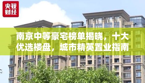南京中等豪宅榜单揭晓，十大优选楼盘，城市精英置业指南