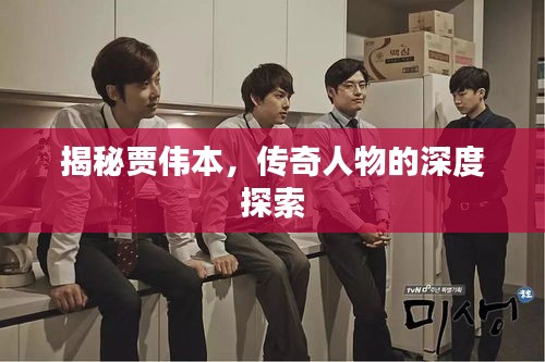 揭秘贾伟本，传奇人物的深度探索