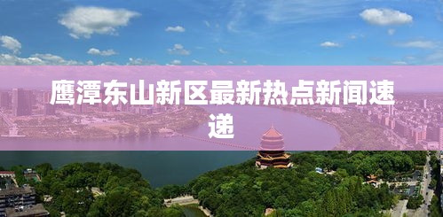 鹰潭东山新区最新热点新闻速递