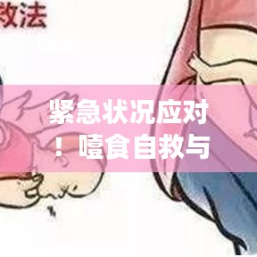 紧急状况应对！噎食自救与急救方法指南