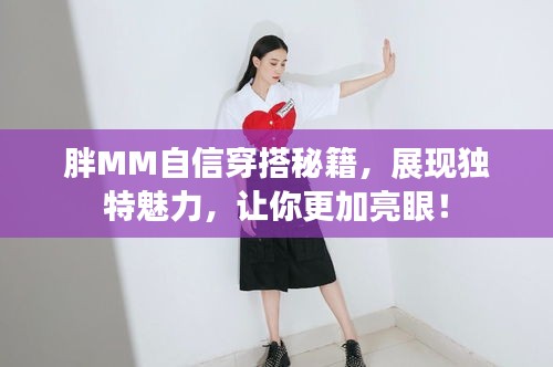 胖MM自信穿搭秘籍，展现独特魅力，让你更加亮眼！